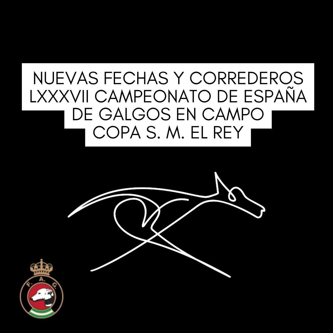 NUEVAS FECHAS Y CORREDEROS LXXXVII CAMPEONATO DE ESPAÑA DE GALGOS EN CAMPO COPA S. M. EL REY